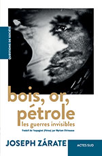 Joseph ZÁRATE, Bois, or, pétrole, Les guerres  invisibles
