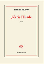 Pierre MICHON, J&rsquo;&eacute;cris l&rsquo;Iliade