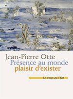 Jean-Pierre OTTE, Présence au  monde plaisir d’exister